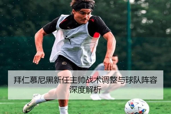 拜仁慕尼黑新任主帅战术调整与球队阵容深度解析
